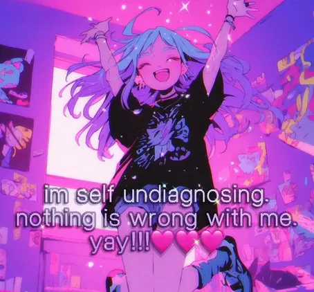 An anime girl wearing a black t-shirt in a pink and purple-lit room. She is jumping with joy. The text reads: "im self undiagnosing. nothing is wrong with me. yay!!!" followed by three heart emojis.